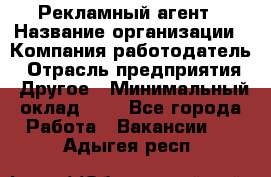 Рекламный агент › Название организации ­ Компания-работодатель › Отрасль предприятия ­ Другое › Минимальный оклад ­ 1 - Все города Работа » Вакансии   . Адыгея респ.